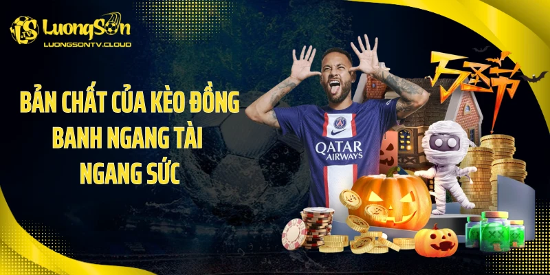 Bản chất của kèo đồng banh ngang tài ngang sức