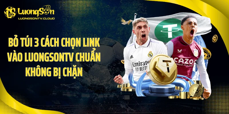 Bỏ túi 3 cách chọn link vào luongsontv chuẩn không bị chặn