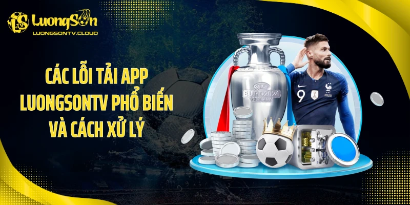 Các lỗi tải app luongsontv phổ biến và cách xử lý