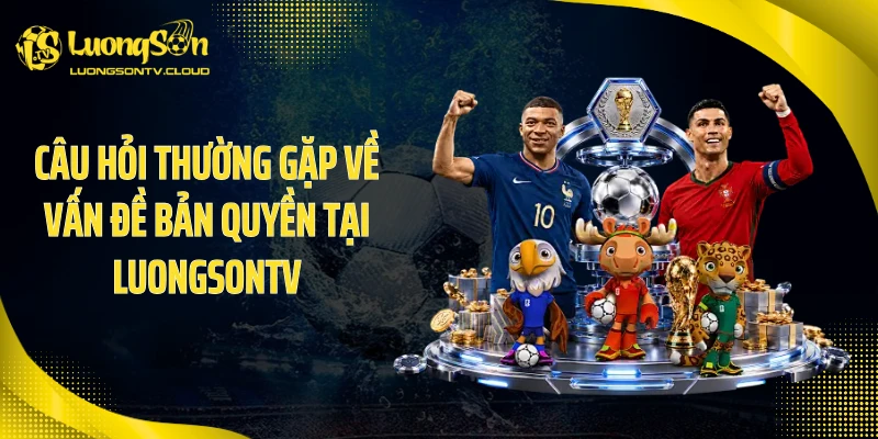 Câu hỏi thường gặp về vấn đề bản quyền tại luongsontv