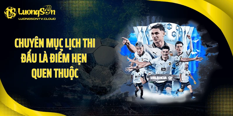 Chuyên mục lịch thi đấu là điểm hẹn quen thuộc