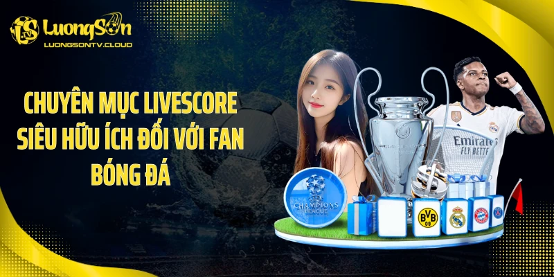 Chuyên mục livescore siêu hữu ích đối với fan bóng đá