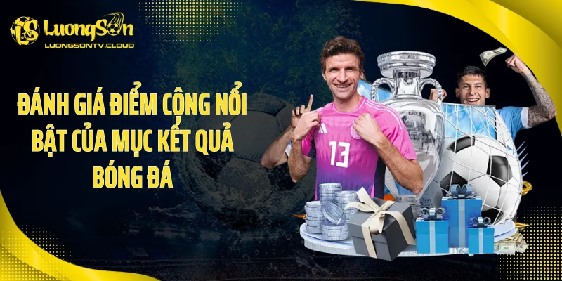 Đánh giá điểm cộng nổi bật của mục kết quả bóng đá