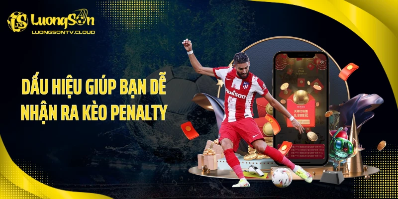 Dấu hiệu giúp bạn dễ nhận ra kèo penalty