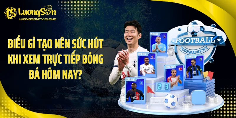 Điều gì tạo nên sức hút khi xem trực tiếp bóng đá hôm nay?