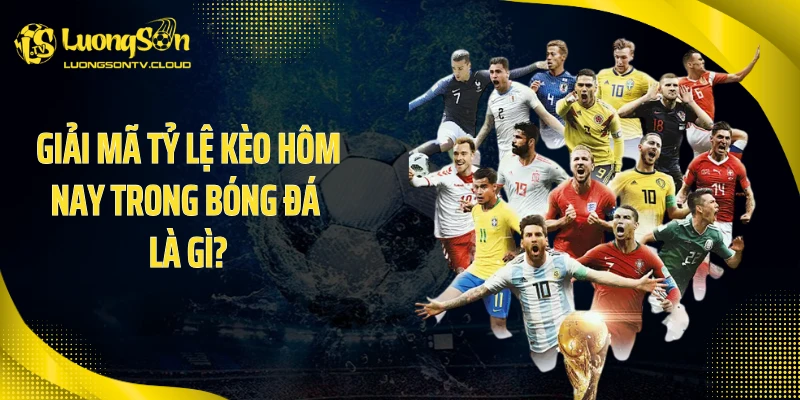 Giải mã tỷ lệ kèo hôm nay trong bóng đá là gì?
