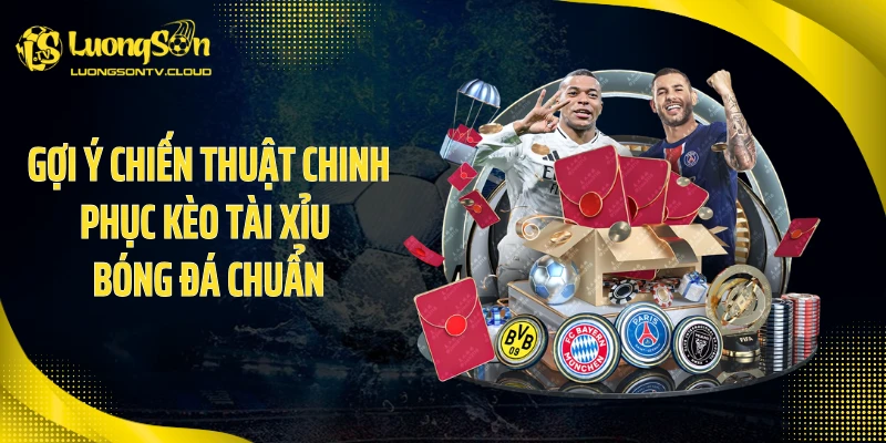Gợi ý chiến thuật chinh phục kèo tài xỉu bóng đá chuẩn