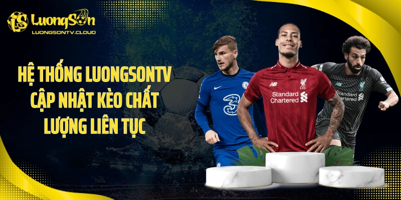 Hệ thống Luongsontv cập nhật kèo chất lượng liên tục