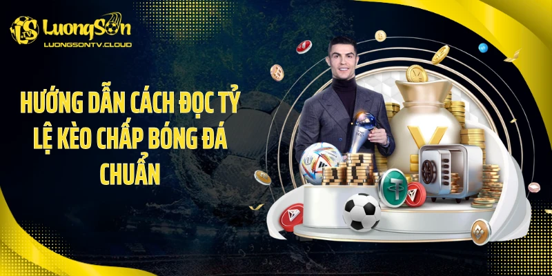 Hướng dẫn cách đọc tỷ lệ kèo chấp bóng đá chuẩn