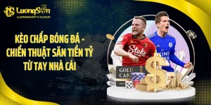 Kèo Chấp Bóng Đá - Chiến Thuật Săn Tiền Tỷ Từ Tay Nhà Cái