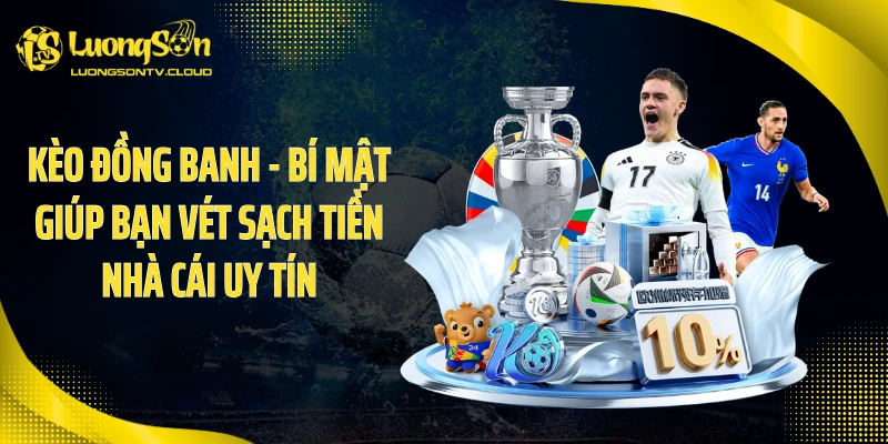 Kèo Đồng Banh - Bí Mật Giúp Bạn Vét Sạch Tiền Nhà Cái Uy Tín