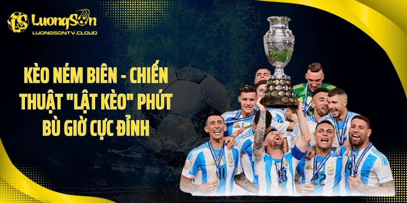Kèo Ném Biên - Chiến Thuật "Lật Kèo" Phút Bù Giờ Cực Đỉnh