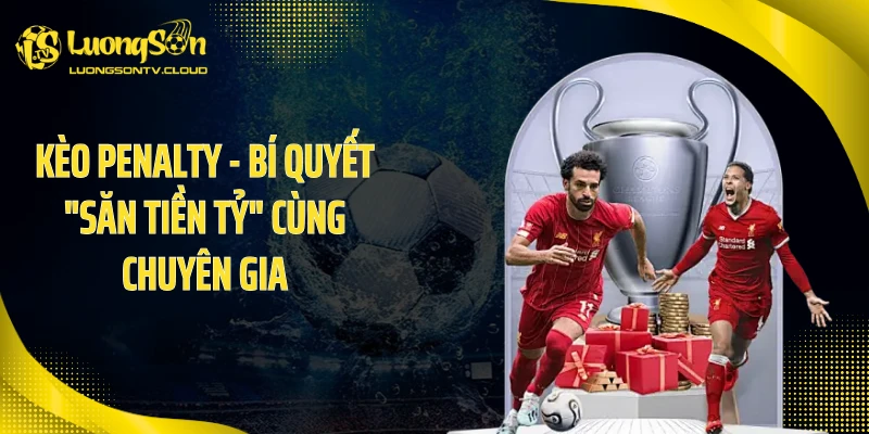 Kèo Penalty - Bí Quyết "Săn Tiền Tỷ" Cùng Chuyên Gia