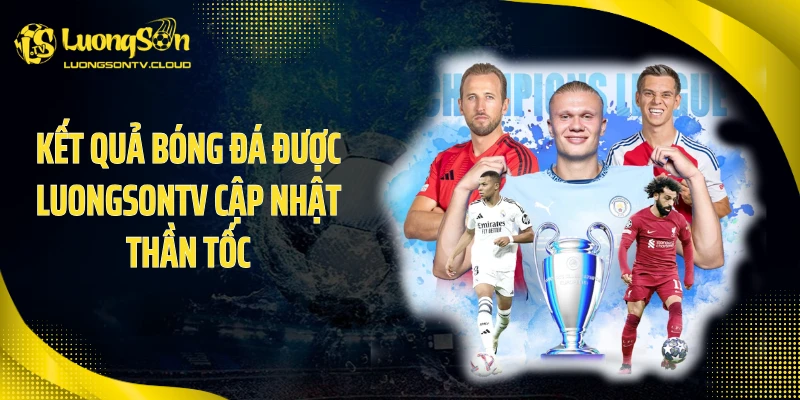 Kết quả bóng đá được Luongsontv cập nhật thần tốc