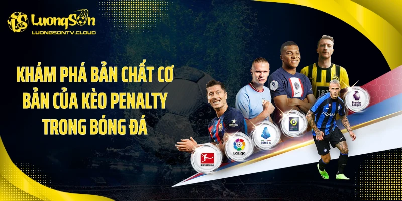 Khám phá bản chất cơ bản của kèo penalty trong bóng đá