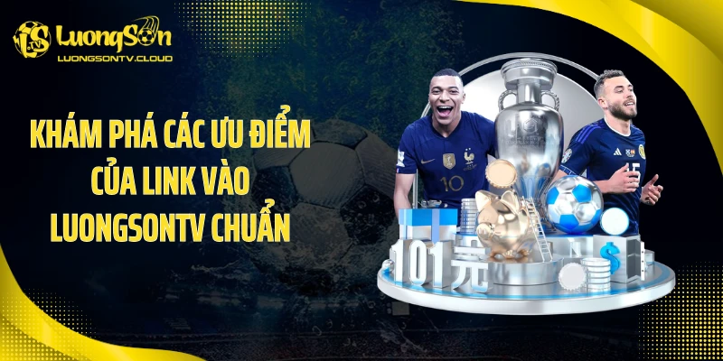 Khám phá các ưu điểm của link vào luongsontv chuẩn
