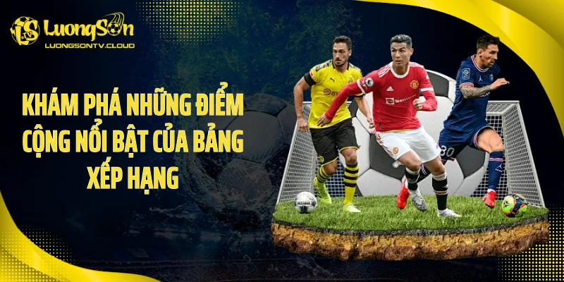 Khám phá những điểm cộng nổi bật của bảng xếp hạng