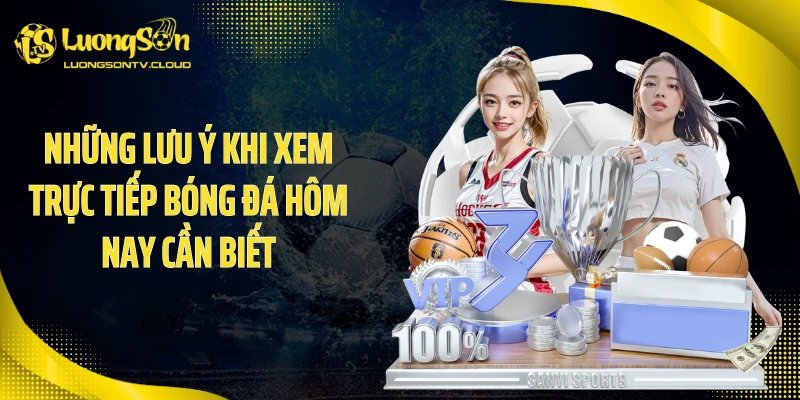 Những lưu ý khi xem trực tiếp bóng đá hôm nay cần biết