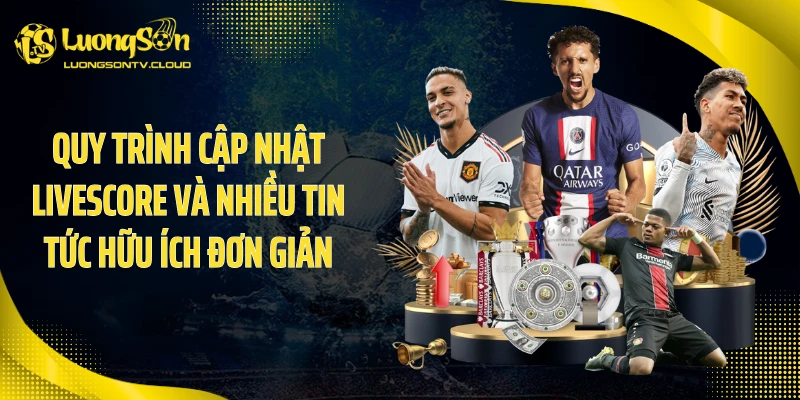 Quy trình cập nhật livescore và nhiều tin tức hữu ích đơn giản
