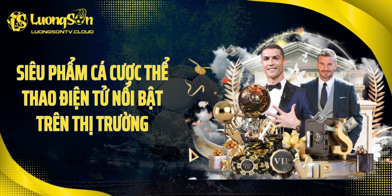 Siêu phẩm cá cược thể thao điện tử nổi bật trên thị trường