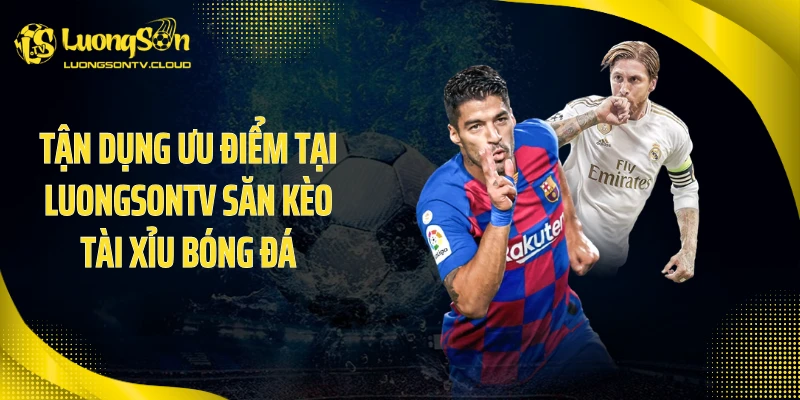 Tận dụng ưu điểm tại luongsontv săn kèo tài xỉu bóng đá