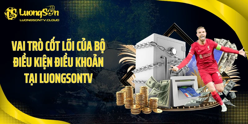 Vai trò cốt lõi của bộ điều kiện điều khoản tại luongsontv